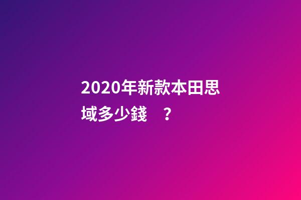 2020年新款本田思域多少錢？